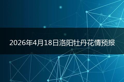 2026年4月18日洛阳牡丹花情预报
