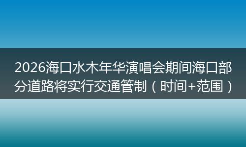 2026海口水木年华演唱会期间海口部分道路将实行交通管制（时间+范围）