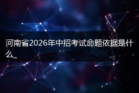 河南省2026年中招考试命题依据是什么_