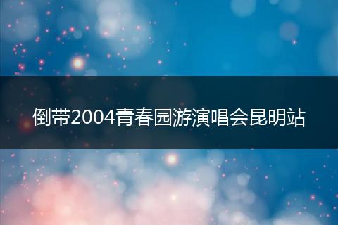 倒带2004青春园游演唱会昆明站