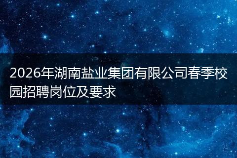 2026年湖南盐业集团有限公司春季校园招聘岗位及要求