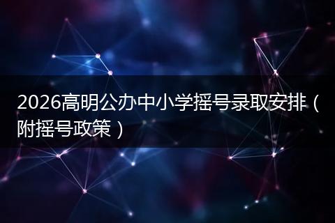 2026高明公办中小学摇号录取安排（附摇号政策）