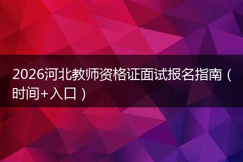 2026河北教师资格证面试报名指南（时间+入口）