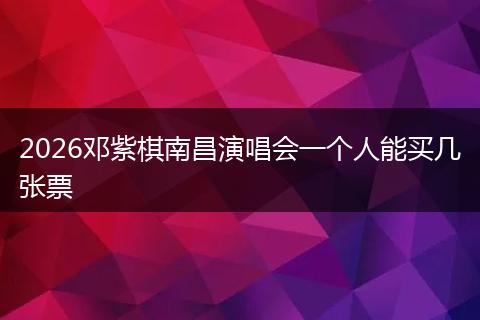2026邓紫棋南昌演唱会一个人能买几张票