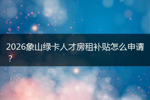 2026象山绿卡人才房租补贴怎么申请？
