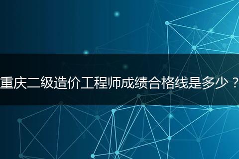 重庆二级造价工程师成绩合格线是多少？