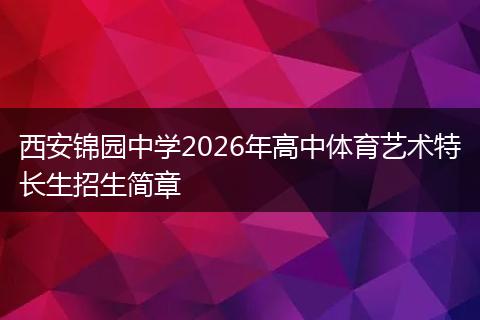 西安锦园中学2026年高中体育艺术特长生招生简章