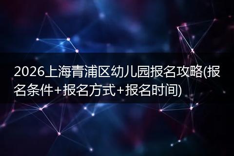 2026上海青浦区幼儿园报名攻略(报名条件+报名方式+报名时间)