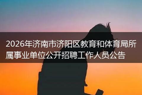 2026年济南市济阳区教育和体育局所属事业单位公开招聘工作人员公告