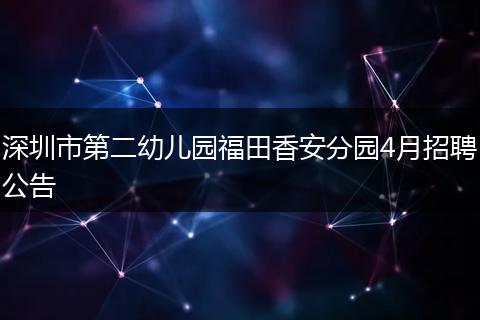 深圳市第二幼儿园福田香安分园4月招聘公告