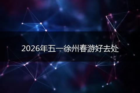 2026年五一徐州春游好去处