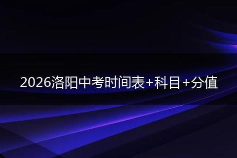 2026洛阳中考时间表+科目+分值