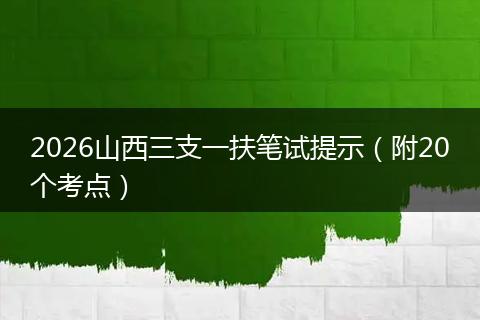2026山西三支一扶笔试提示（附20个考点）