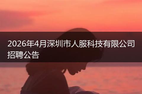 2026年4月深圳市人服科技有限公司招聘公告