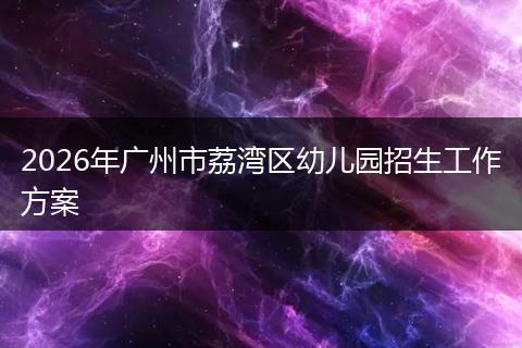 2026年广州市荔湾区幼儿园招生工作方案