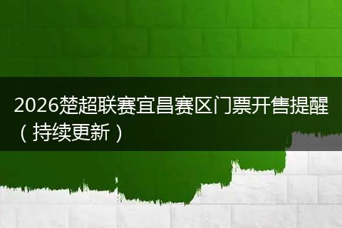 2026楚超联赛宜昌赛区门票开售提醒（持续更新）
