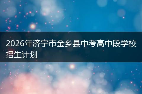 2026年济宁市金乡县中考高中段学校招生计划
