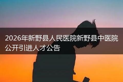 2026年新野县人民医院新野县中医院公开引进人才公告