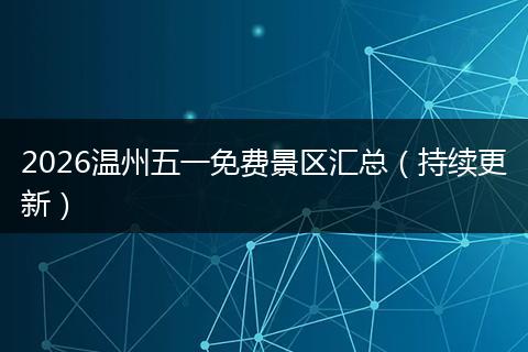 2026温州五一免费景区汇总（持续更新）