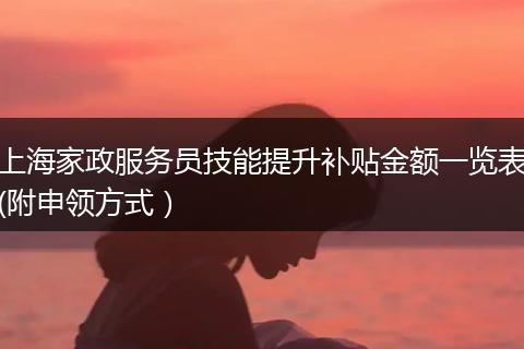 上海家政服务员技能提升补贴金额一览表(附申领方式）