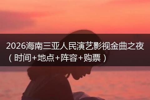 2026海南三亚人民演艺影视金曲之夜（时间+地点+阵容+购票）