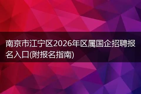 南京市江宁区2026年区属国企招聘报名入口(附报名指南)