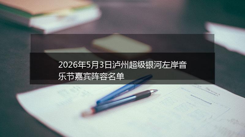 2026年5月3日泸州超级银河左岸音乐节嘉宾阵容名单