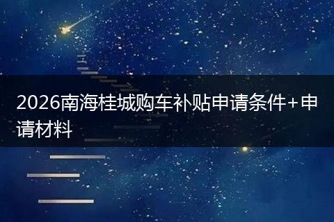 2026南海桂城购车补贴申请条件+申请材料