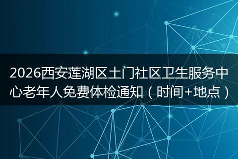2026西安莲湖区土门社区卫生服务中心老年人免费体检通知（时间+地点）