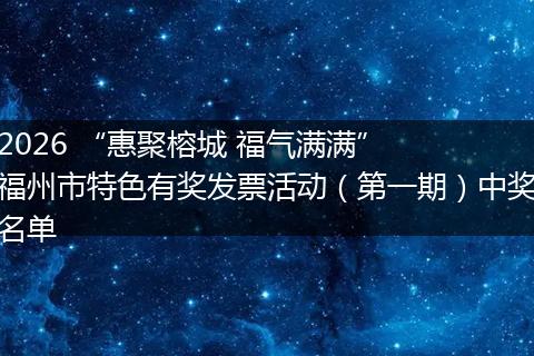 2026 “惠聚榕城 福气满满”  福州市特色有奖发票活动（第一期）中奖名单