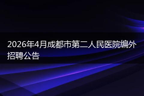 2026年4月成都市第二人民医院编外招聘公告
