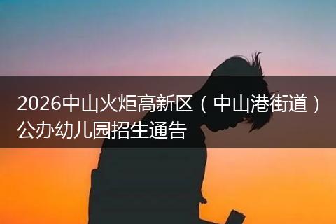 2026中山火炬高新区（中山港街道）公办幼儿园招生通告