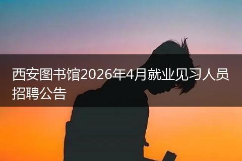 西安图书馆2026年4月就业见习人员招聘公告