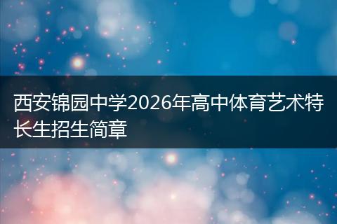 西安锦园中学2026年高中体育艺术特长生招生简章