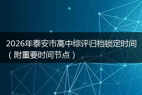 2026年泰安市高中综评归档锁定时间（附重要时间节点）