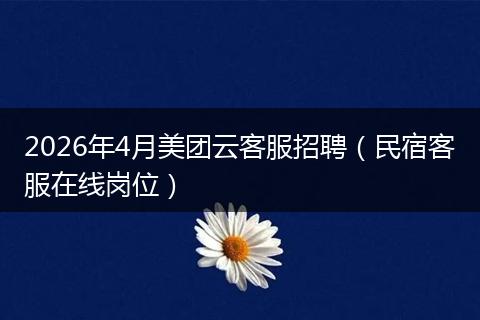 2026年4月美团云客服招聘（民宿客服在线岗位）