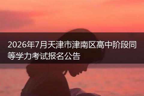 2026年7月天津市津南区高中阶段同等学力考试报名公告