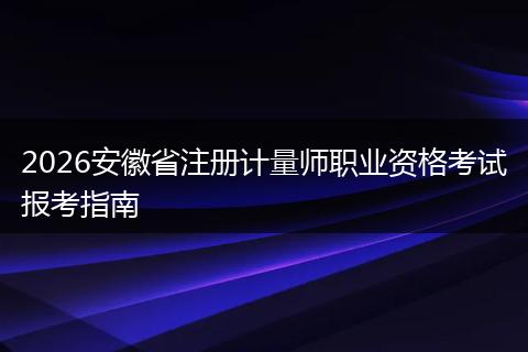 2026安徽省注册计量师职业资格考试报考指南