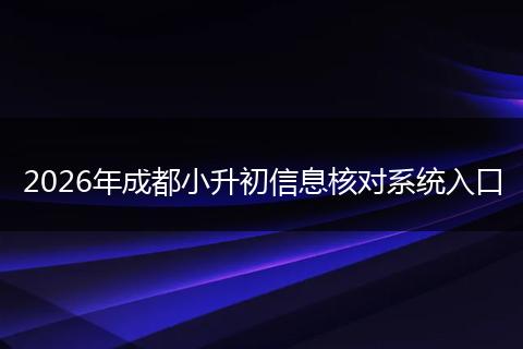 2026年成都小升初信息核对系统入口