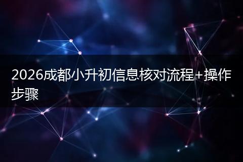2026成都小升初信息核对流程+操作步骤