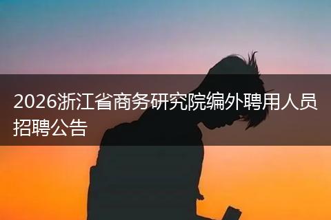 2026浙江省商务研究院编外聘用人员招聘公告