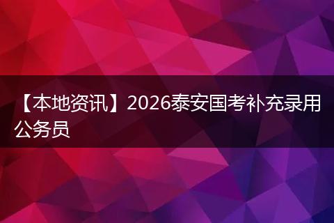 【本地资讯】2026泰安国考补充录用公务员