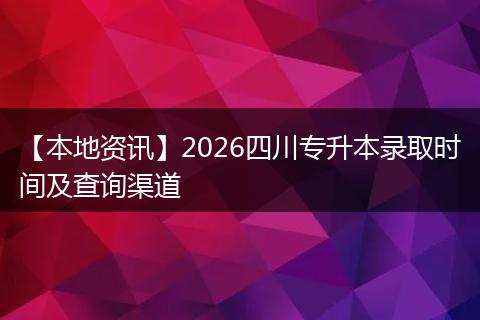 【本地资讯】2026四川专升本录取时间及查询渠道