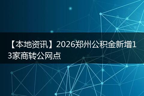 【本地资讯】2026郑州公积金新增13家商转公网点