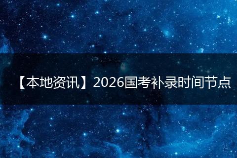 【本地资讯】2026国考补录时间节点