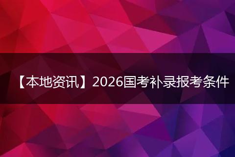 【本地资讯】2026国考补录报考条件