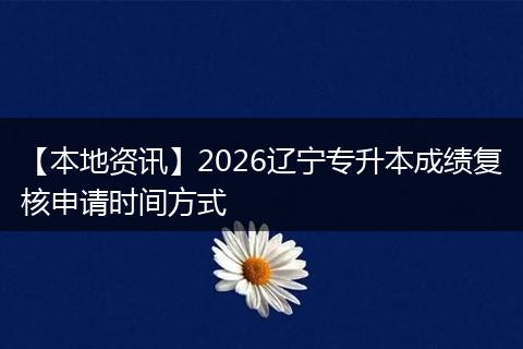 【本地资讯】2026辽宁专升本成绩复核申请时间方式