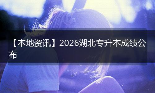 【本地资讯】2026湖北专升本成绩公布