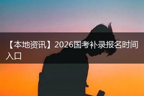 【本地资讯】2026国考补录报名时间入口