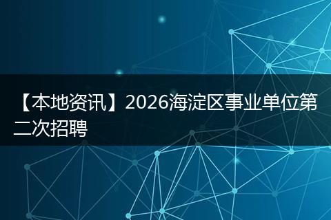 【本地资讯】2026海淀区事业单位第二次招聘